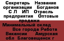 Секретарь › Название организации ­ Богданов С.Л., ИП › Отрасль предприятия ­ Оптовые продажи › Минимальный оклад ­ 14 000 - Все города Работа » Вакансии   . Амурская обл.,Благовещенск г.